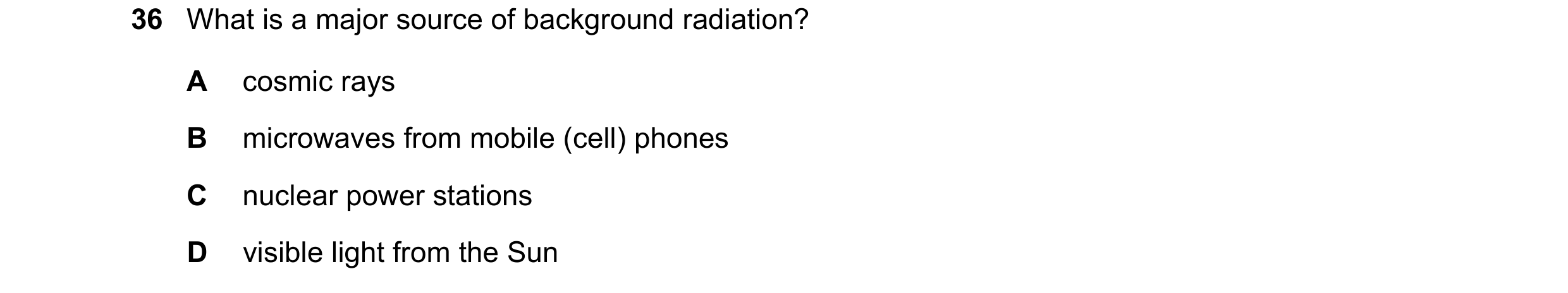 Question 192: What is a major source of background radiation? A cosmic rays B microwaves from mobile (cell) phones C nuclear power stations D visible lig…