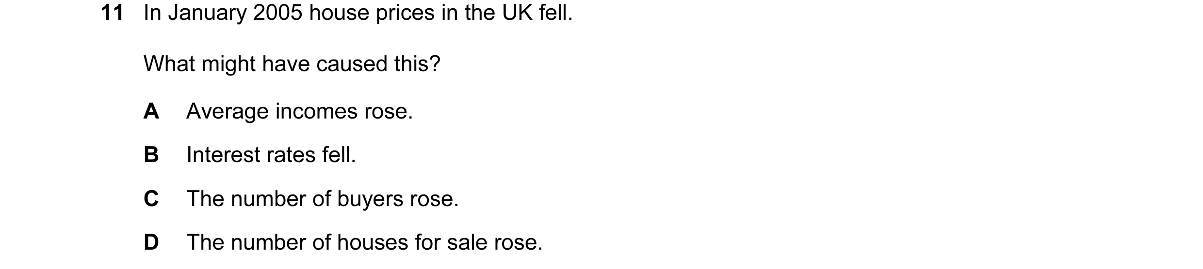 Question 8: In January 2005 house prices in the UK fell. What might have caused this? A Average incomes rose. B Interest rates fell. C The number of bu…