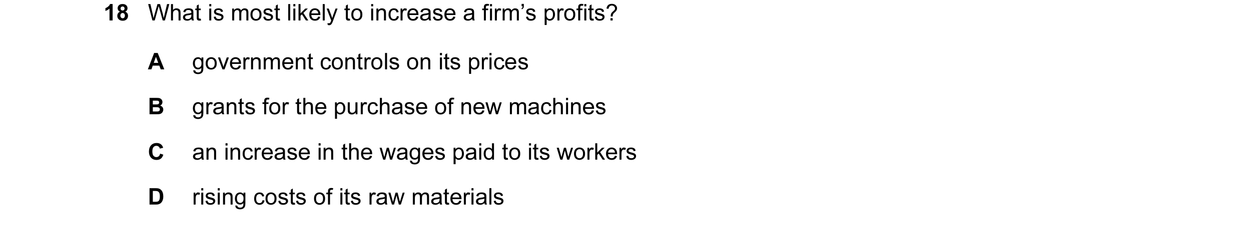 Question 9: What is most likely to increase a firm’s profits? A government controls on its prices B grants for the purchase of new machines C an increa…