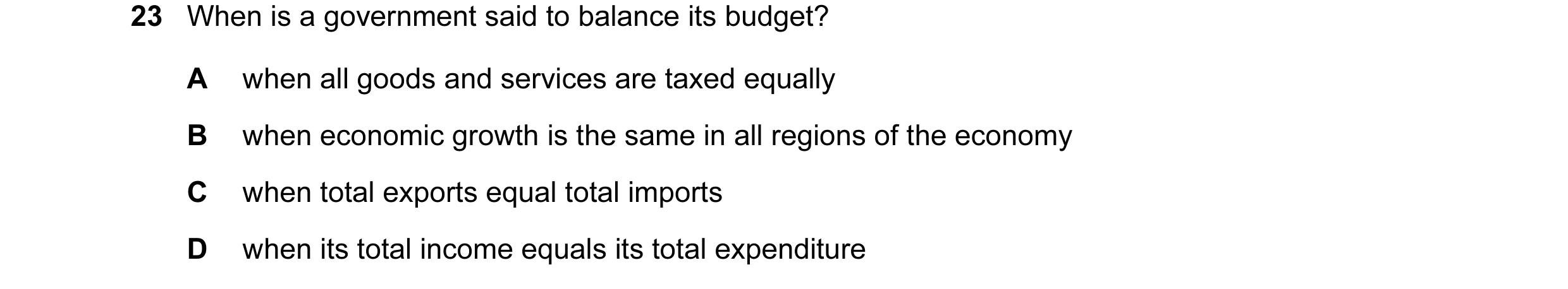 Question 9: When is a government said to balance its budget? A when all goods and services are taxed equally B when economic growth is the same in all …