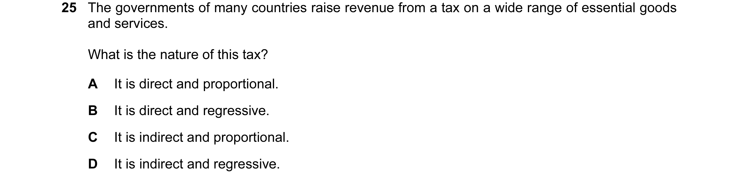 Question 10: The governments of many countries raise revenue from a tax on a wide range of essential goods and services. What is the nature of this tax?…