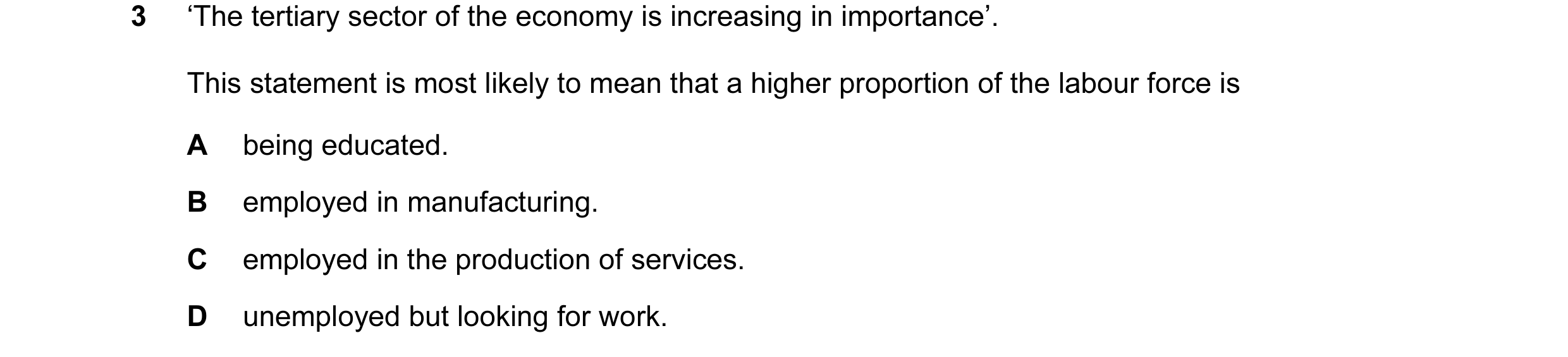 Question 3: ‘The tertiary sector of the economy is increasing in importance’. This statement is most likely to mean that a higher proportion of the lab…