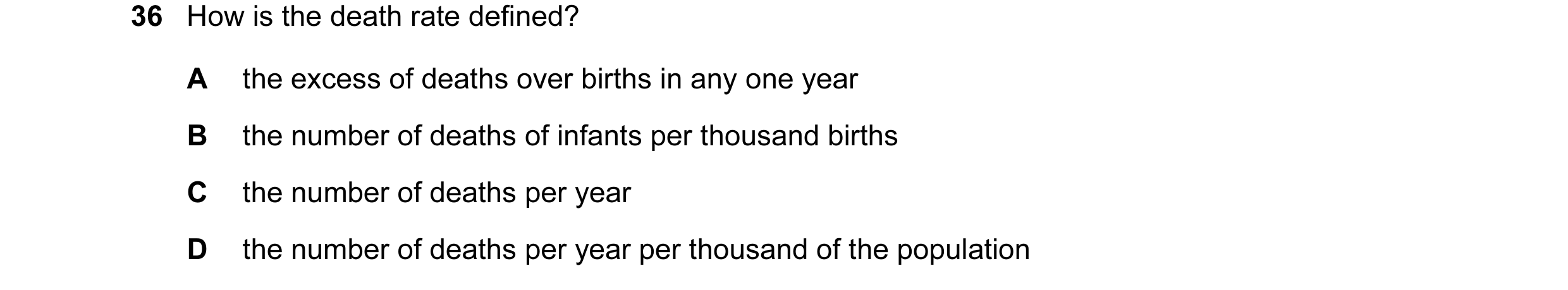 Question 7: How is the death rate defined? A the excess of deaths over births in any one year B the number of deaths of infants per thousand births C t…