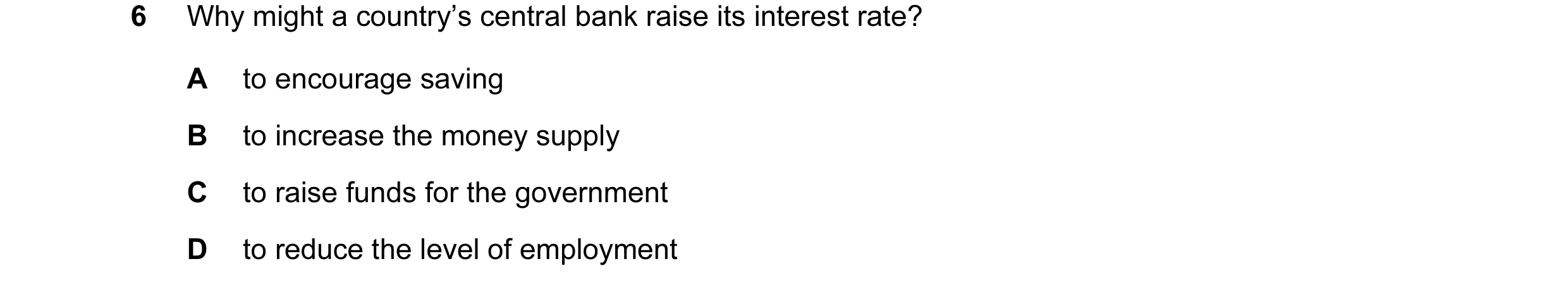 Question 4: Why might a country’s central bank raise its interest rate? A to encourage saving B to increase the money supply C to raise funds for the g…