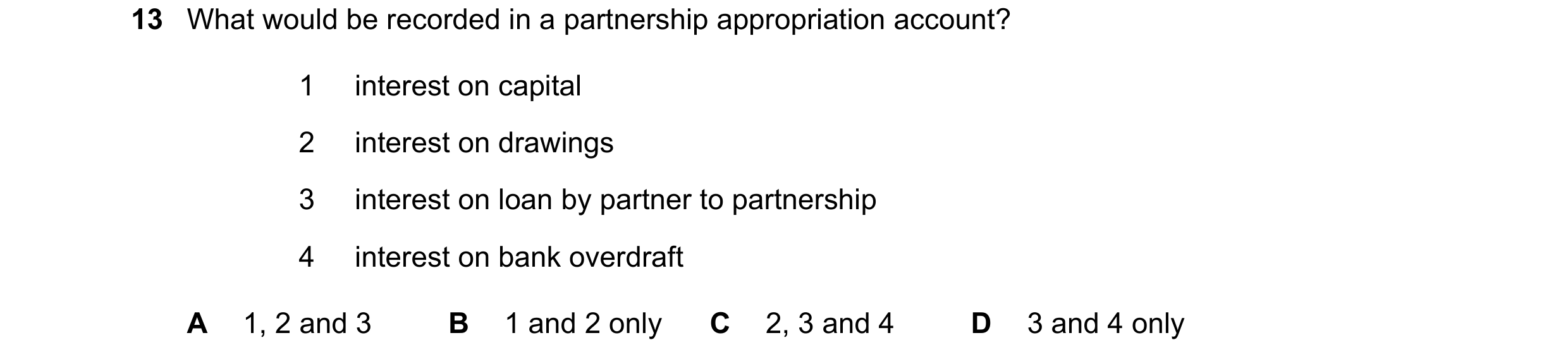 Question 78: What would be recorded in a partnership appropriation account? 1 interest on capital 2 interest on drawings 3 interest on loan by partner t…