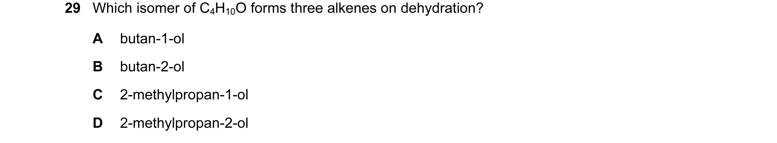 Question 29: Which isomer of C4H10O forms three alkenes on dehydration? A butan-1-ol B butan-2-ol C 2-methylpropan-1-ol D 2-methylpropan-2-ol