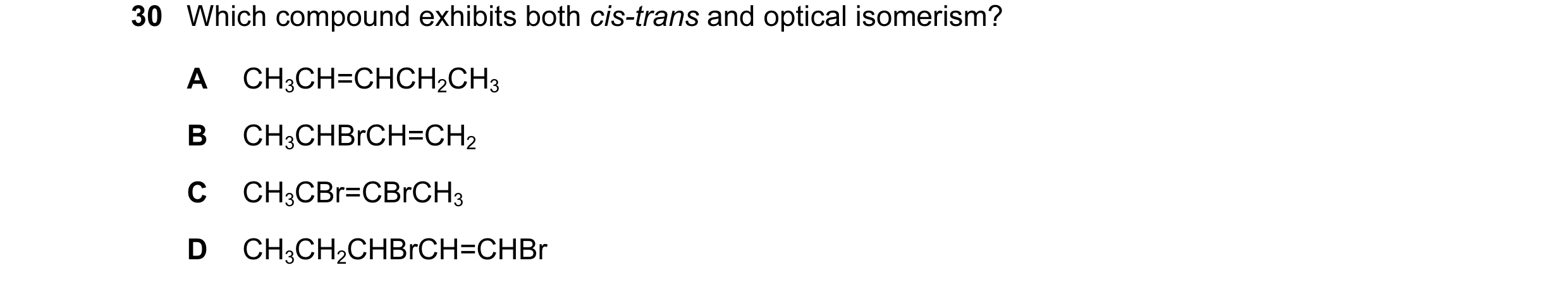 Question 21: Which compound exhibits both cis-trans and optical isomerism? A CH3CH=CHCH2CH3 B CH3CHBrCH=CH2 C CH3CBr=CBrCH3 D CH3CH2CHBrCH=CHBr