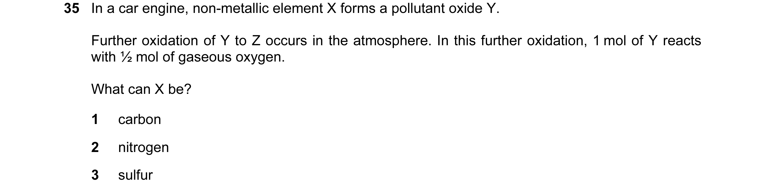 Question 13: In a car engine, non-metallic element X forms a pollutant oxide Y. Further oxidation of Y to Z occurs in the atmosphere. In this further ox…