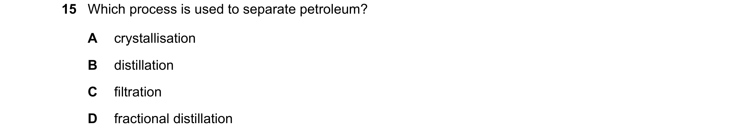 Question 52: Which process is used to separate petroleum? A crystallisation B distillation C filtration D fractional distillation