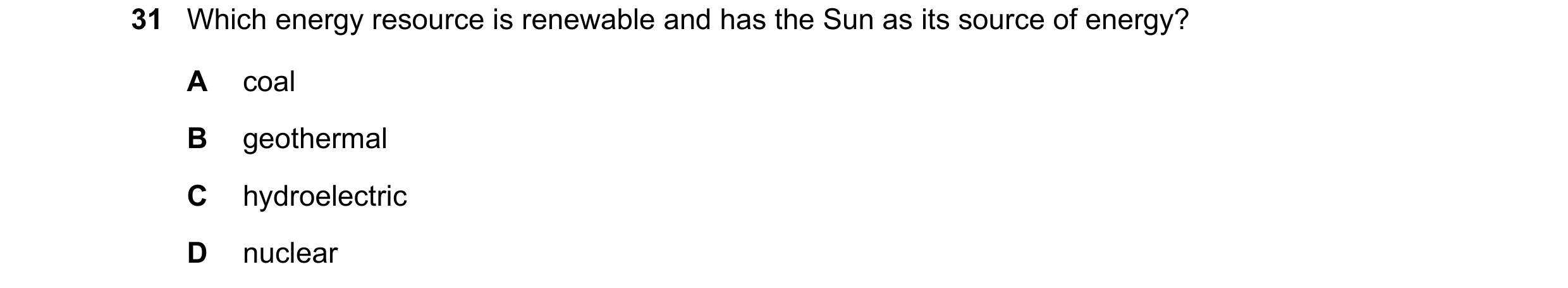 Question 64: Which energy resource is renewable and has the Sun as its source of energy? A coal B geothermal C hydroelectric D nuclear