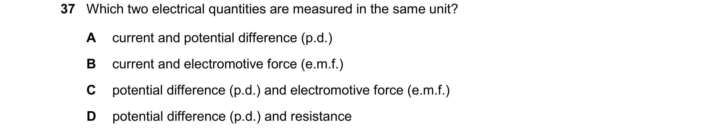 Question 7: Which two electrical quantities are measured in the same unit? A current and potential difference (p.d.) B current and electromotive force …