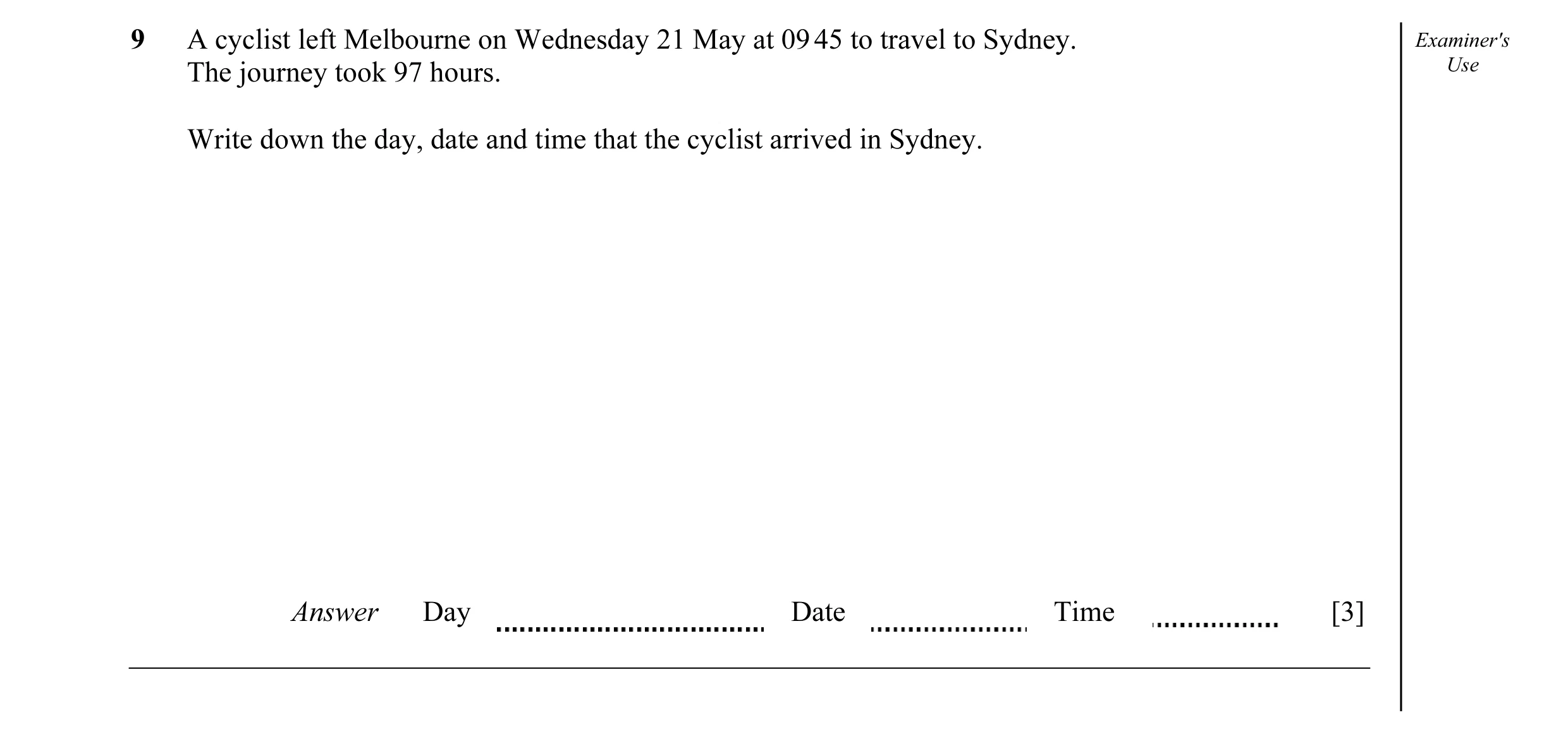 Question 4: A cyclist left Melbourne on Wednesday 21 May at 09 45 to travel to Sydney. Examiner's The journey took 97 hours. Use Write down the day, da…