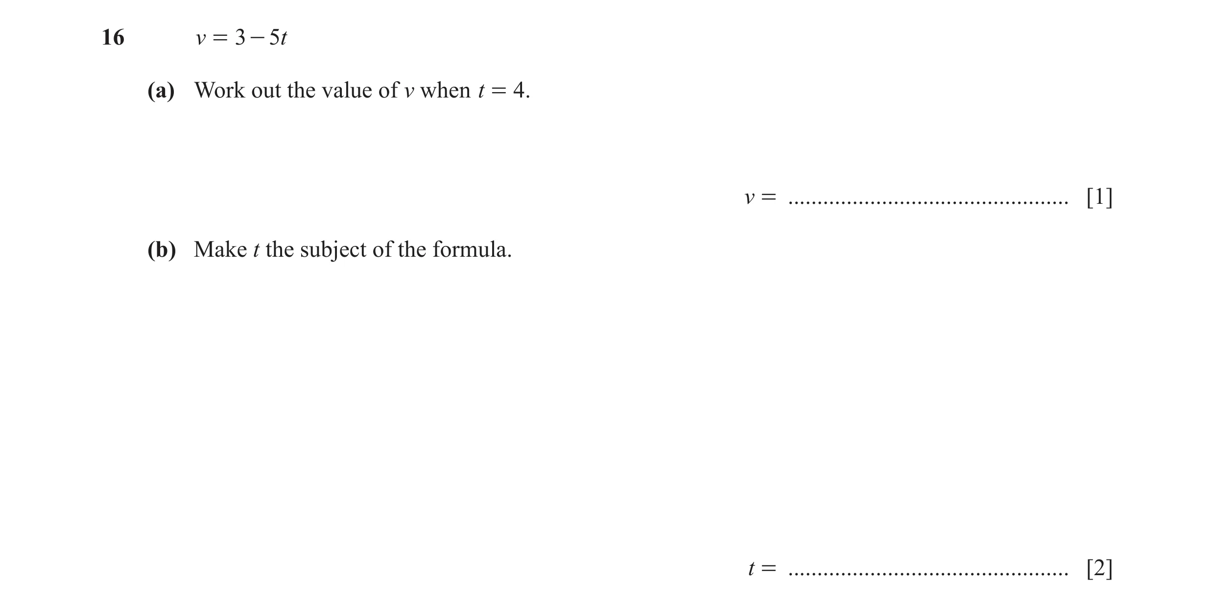 Question 101: v = 3 - 5t (a) Work out the value of v when t = 4. v = ................................................ [1] (b) Make t the subject of the f…
