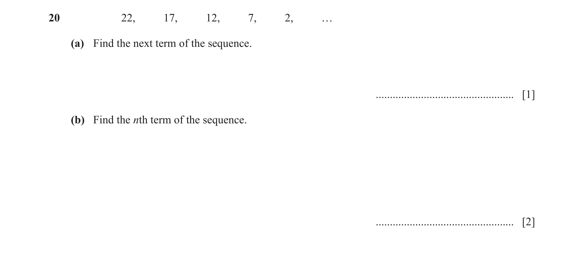 Question 33: 22, 17, 12, 7, 2, … (a) Find the next term of the sequence. ................................................. [1] (b) Find the nth term of …