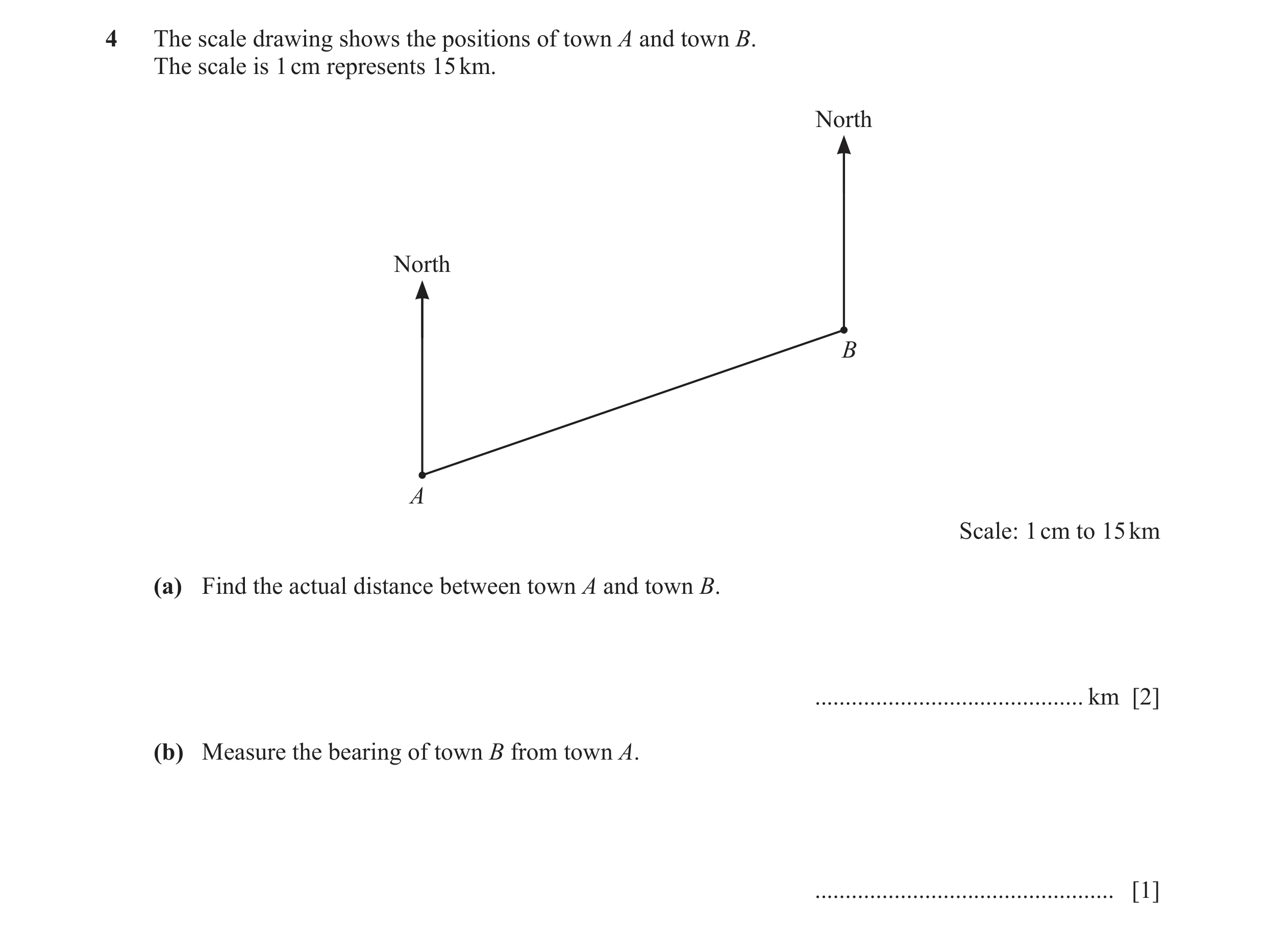 Question 104: The scale drawing shows the positions of town A and town B. The scale is 1 cm represents 15 km. North North B A Scale: 1 cm to 15 km (a) Fi…