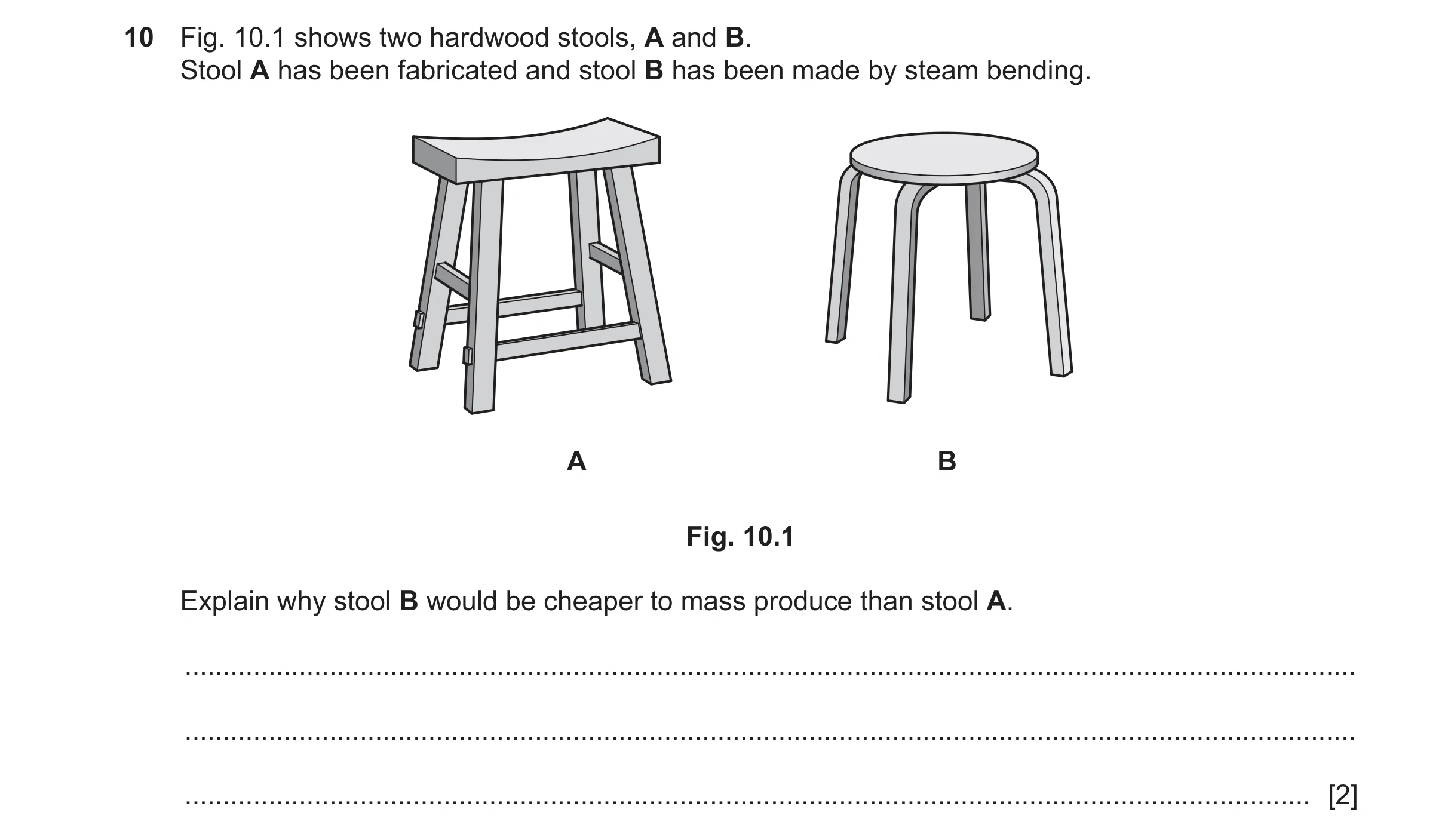 Question 425: Fig. 10.1 shows two hardwood stools, A and B. Stool A has been fabricated and stool B has been made by steam bending. A B Fig. 10.1 Explain…