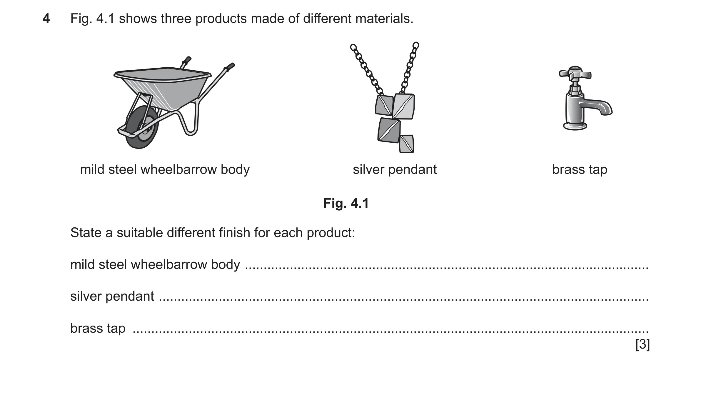 Question 421: Fig. 4.1 shows three products made of different materials. mild steel wheelbarrow body silver pendant brass tap Fig. 4.1 State a suitable d…
