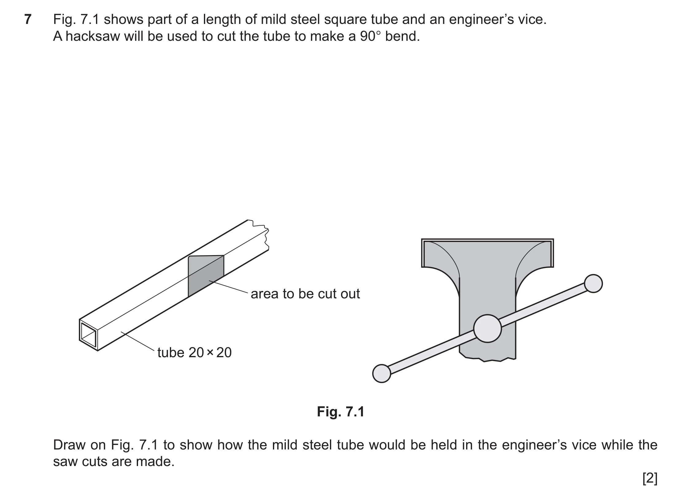 Question 423: Fig. 7.1 shows part of a length of mild steel square tube and an engineer’s vice. A hacksaw will be used to cut the tube to make a 90° bend…