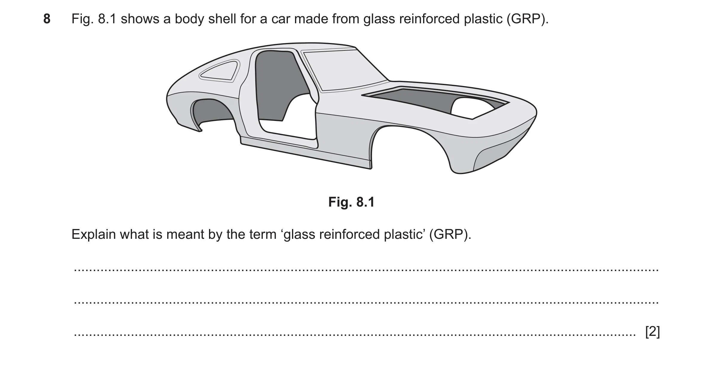 Question 424: Fig. 8.1 shows a body shell for a car made from glass reinforced plastic (GRP). Fig. 8.1 Explain what is meant by the term ‘glass reinforce…