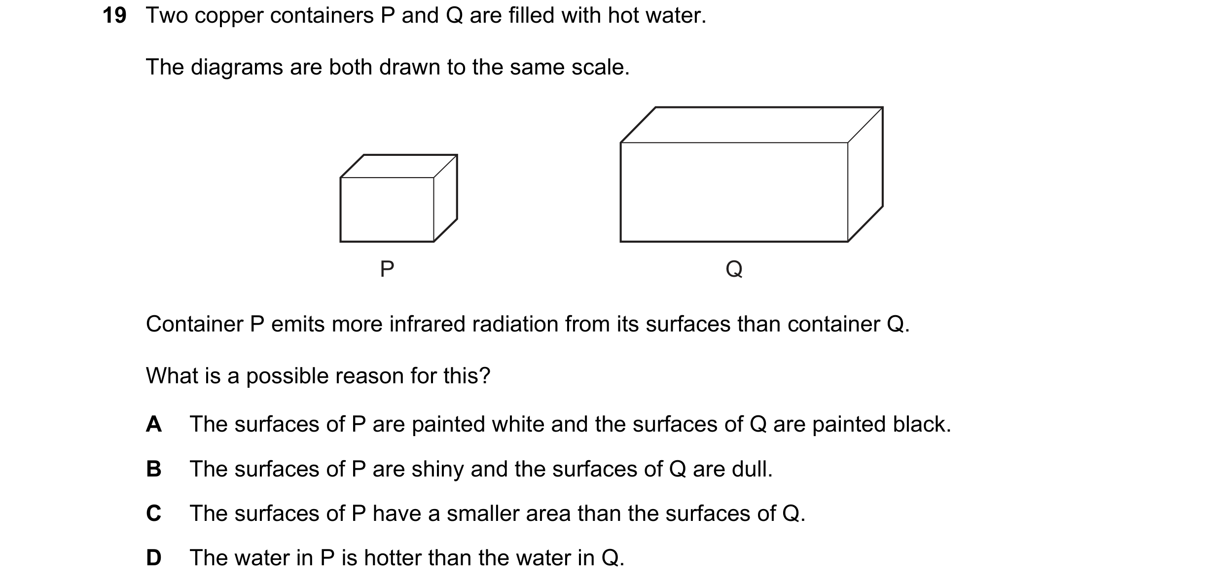 Question 53: Two copper containers P and Q are filled with hot water. The diagrams are both drawn to the same scale. P Q Container P emits more infrared…