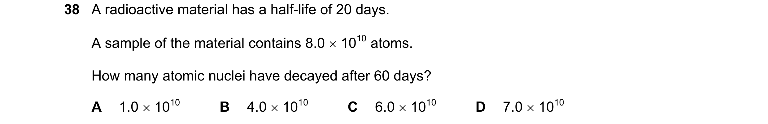 Question 88: A radioactive material has a half-life of 20 days. A sample of the material contains 8.0 × 1010 atoms. How many atomic nuclei have decayed …