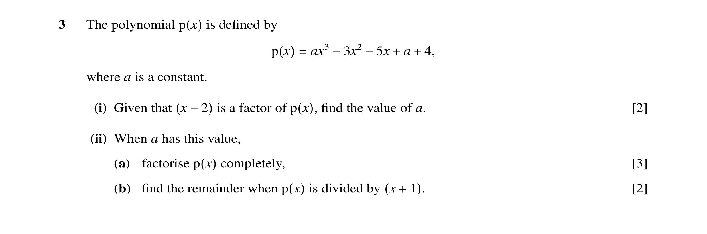 Question 36: The polynomial is deﬁned by p(x) ax3 a 4, p(x) = −3x2 −5x + + where a is a constant. (i) Given that is a factor of ﬁnd the value of a. [2] …