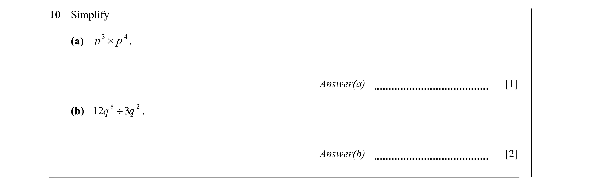 Question 6: Simplify (a) p 3 × p 4 , Answer(a) [1] (b) 12q 8 ÷ 3q 2 . Answer(b) [2]