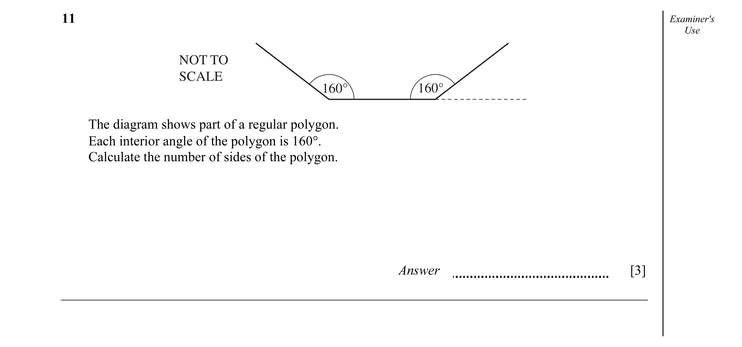 Question 17: Examiner's Use NOT TO SCALE 160° 160° The diagram shows part of a regular polygon. Each interior angle of the polygon is 160°. Calculate th…