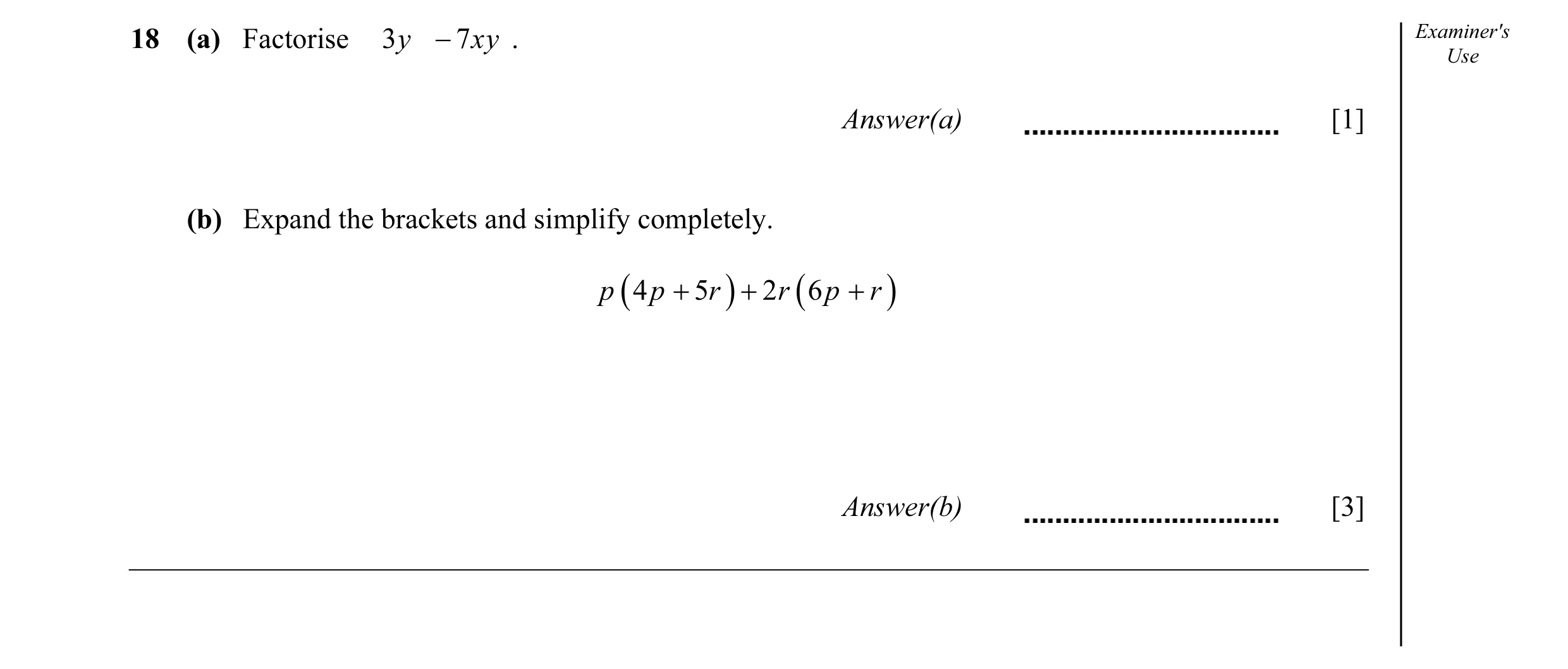 Question 20: (a) Factorise 3 y − 7 xy . Examiner's Use Answer(a) [1] (b) Expand the brackets and simplify completely. p ( 4 p + 5 r ) + 2 r ( 6 p + r ) …