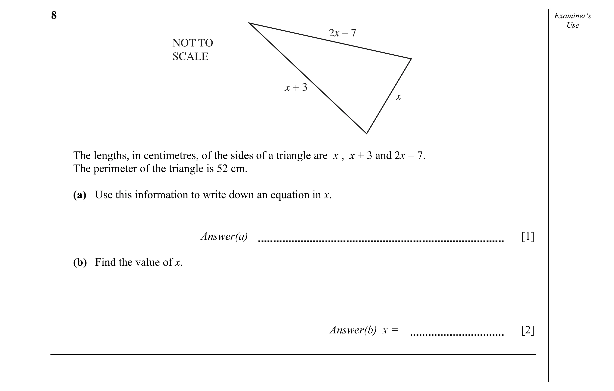 Question 14: Examiner's Use 2x – 7 NOT TO SCALE x + 3 x The lengths, in centimetres, of the sides of a triangle are x , x + 3 and 2x − 7. The perimeter …