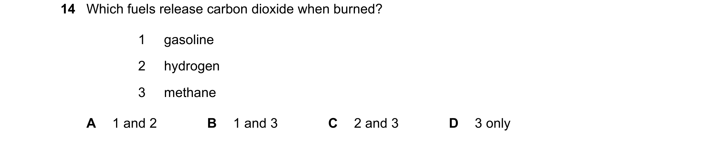Question 22: Which fuels release carbon dioxide when burned? 1 gasoline 2 hydrogen 3 methane A 1 and 2 B 1 and 3 C 2 and 3 D 3 only