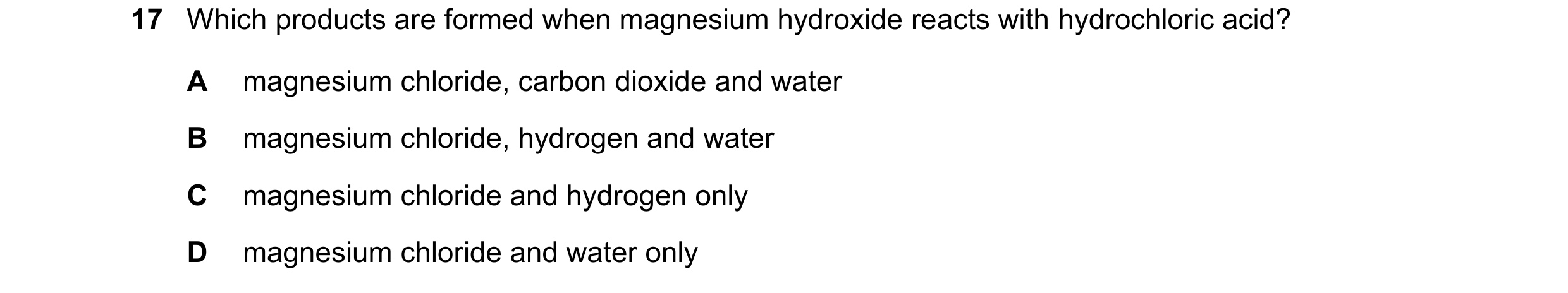 Question 9: Which products are formed when magnesium hydroxide reacts with hydrochloric acid? A magnesium chloride, carbon dioxide and water B magnesiu…