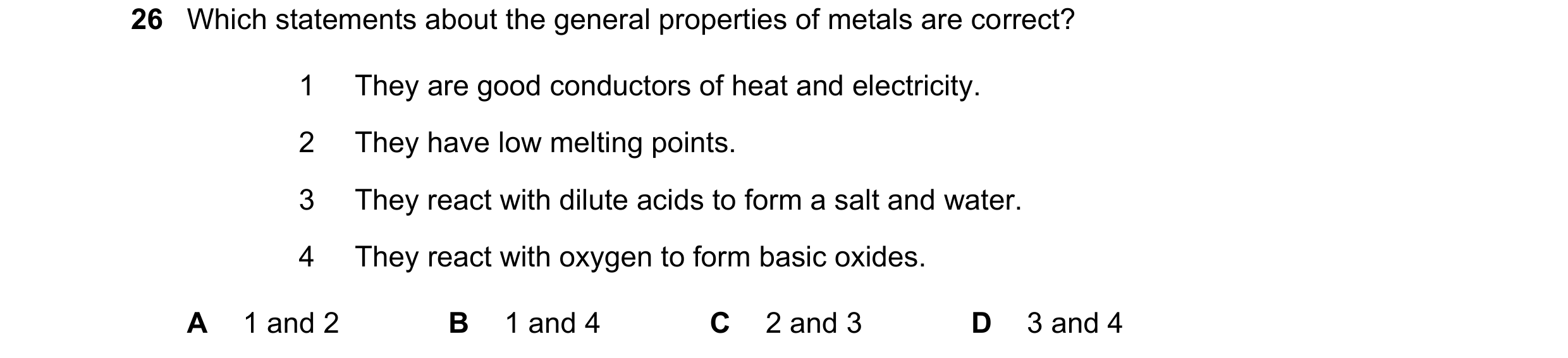 Question 14: Which statements about the general properties of metals are correct? 1 They are good conductors of heat and electricity. 2 They have low me…