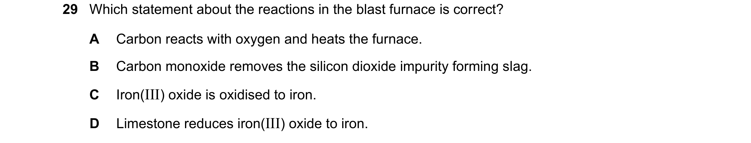 Question 11: Which statement about the reactions in the blast furnace is correct? A Carbon reacts with oxygen and heats the furnace. B Carbon monoxide r…