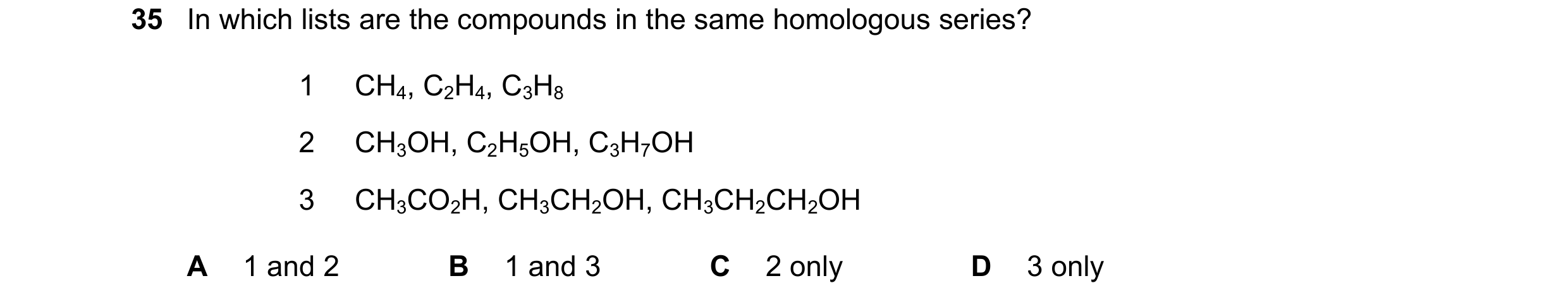 Question 10: In which lists are the compounds in the same homologous series? 1 CH4, C2H4, C3H8 2 CH3OH, C2H5OH, C3H7OH 3 CH3CO2H, CH3CH2OH, CH3CH2CH2OH …
