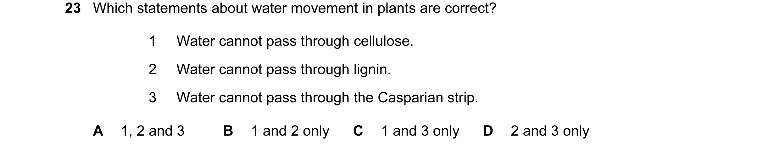 Question 149: Which statements about water movement in plants are correct? 1 Water cannot pass through cellulose. 2 Water cannot pass through lignin. 3 W…