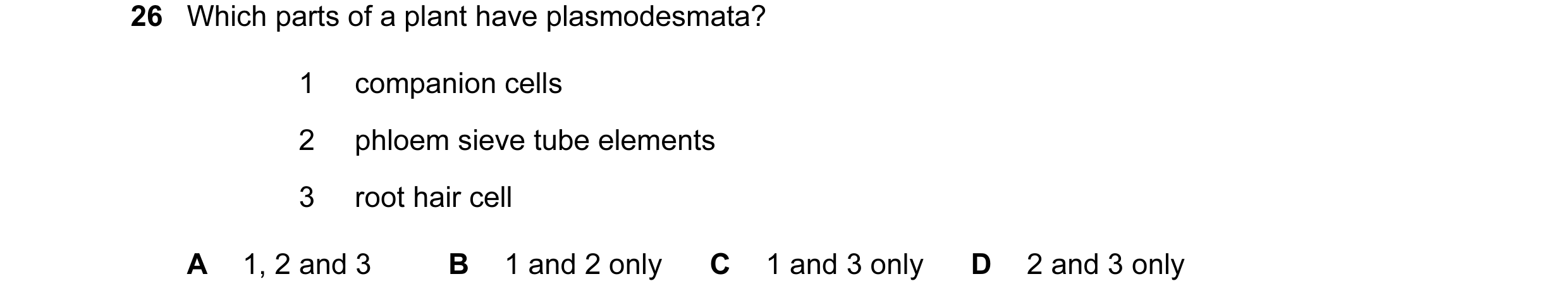 Question 44: Which parts of a plant have plasmodesmata? 1 companion cells 2 phloem sieve tube elements 3 root hair cell A 1, 2 and 3 B 1 and 2 only C 1 …
