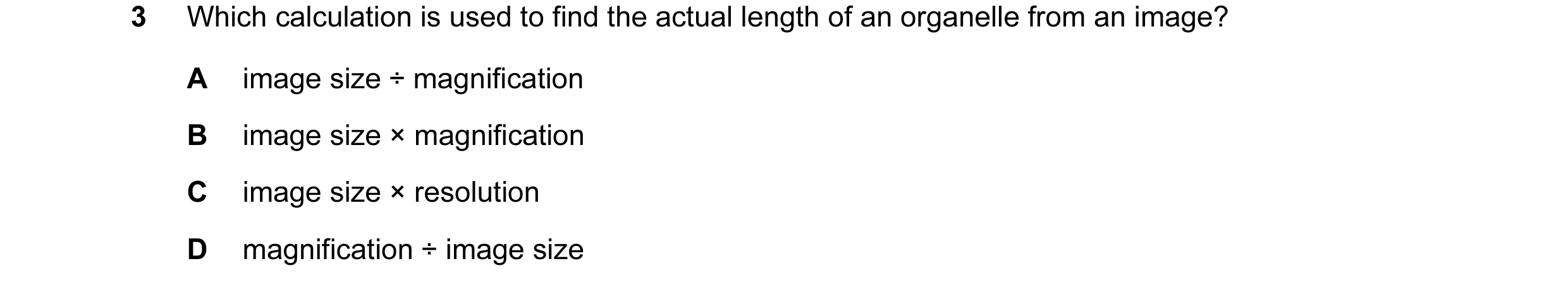 Question 97: Which calculation is used to find the actual length of an organelle from an image? A image size ÷ magnification B image size × magnificatio…