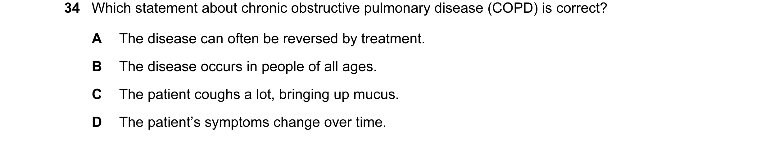 Question 123: Which statement about chronic obstructive pulmonary disease (COPD) is correct? A The disease can often be reversed by treatment. B The dise…