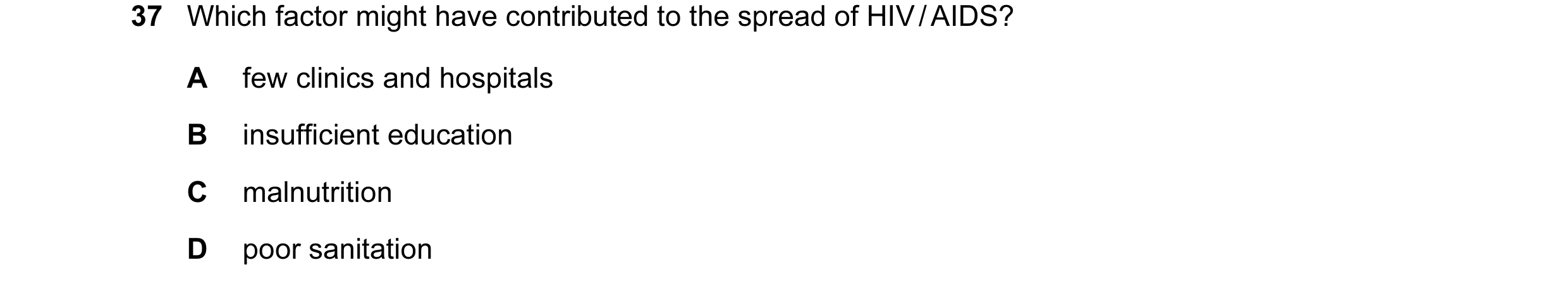 Question 82: Which factor might have contributed to the spread of HIV / AIDS? A few clinics and hospitals B insufficient education C malnutrition D poor…