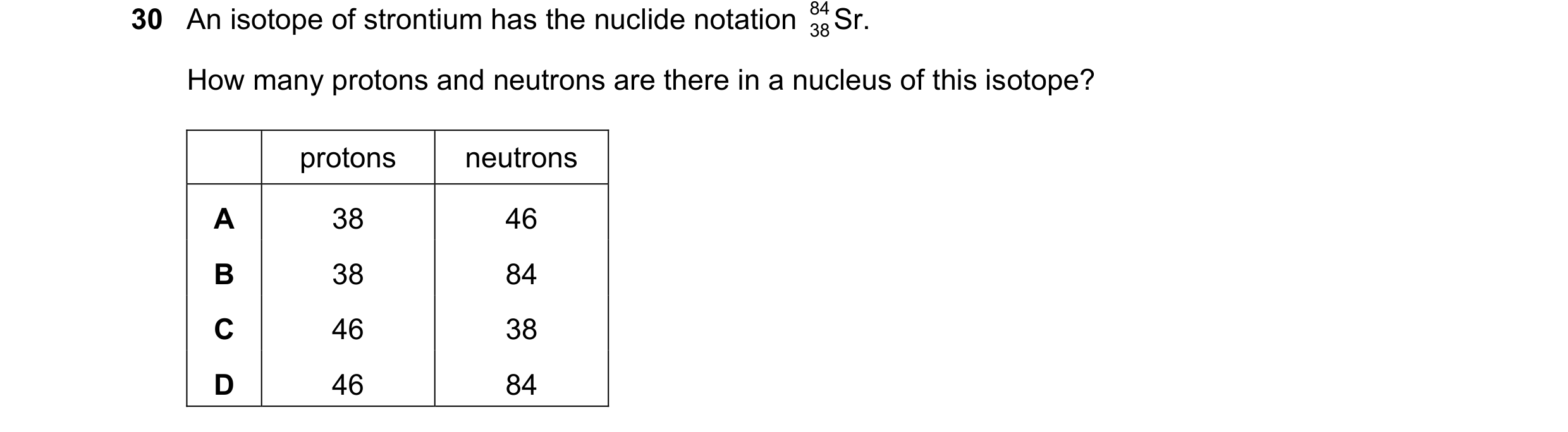 Question 117: An isotope of strontium has the nuclide notation 84 Sr. 38 How many protons and neutrons are there in a nucleus of this isotope? protons ne…