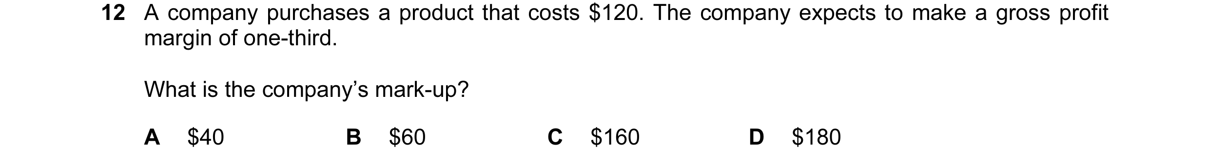 Question 98: A company purchases a product that costs $120. The company expects to make a gross profit margin of one-third. What is the company’s mark-u…