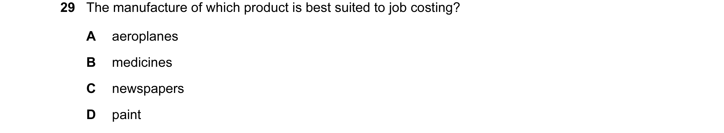 Question 101: The manufacture of which product is best suited to job costing? A aeroplanes B medicines C newspapers D paint