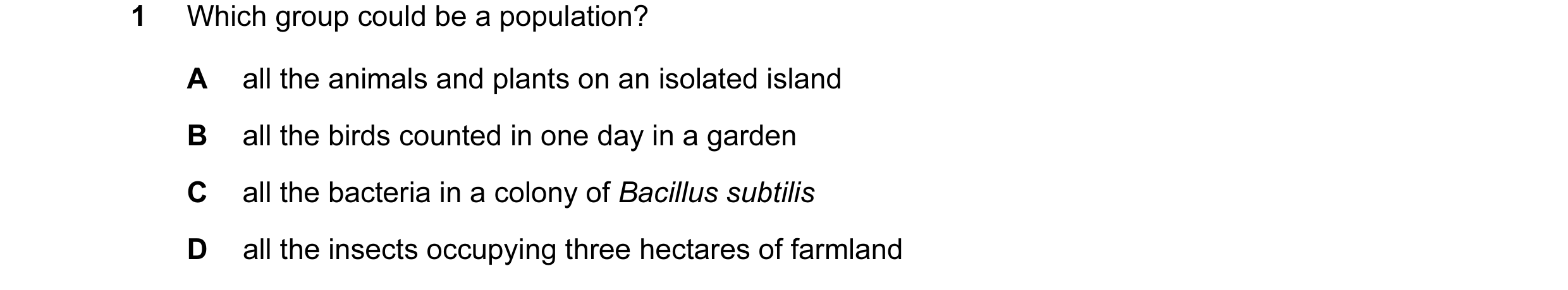 Question 28: Which group could be a population? A all the animals and plants on an isolated island B all the birds counted in one day in a garden C all …