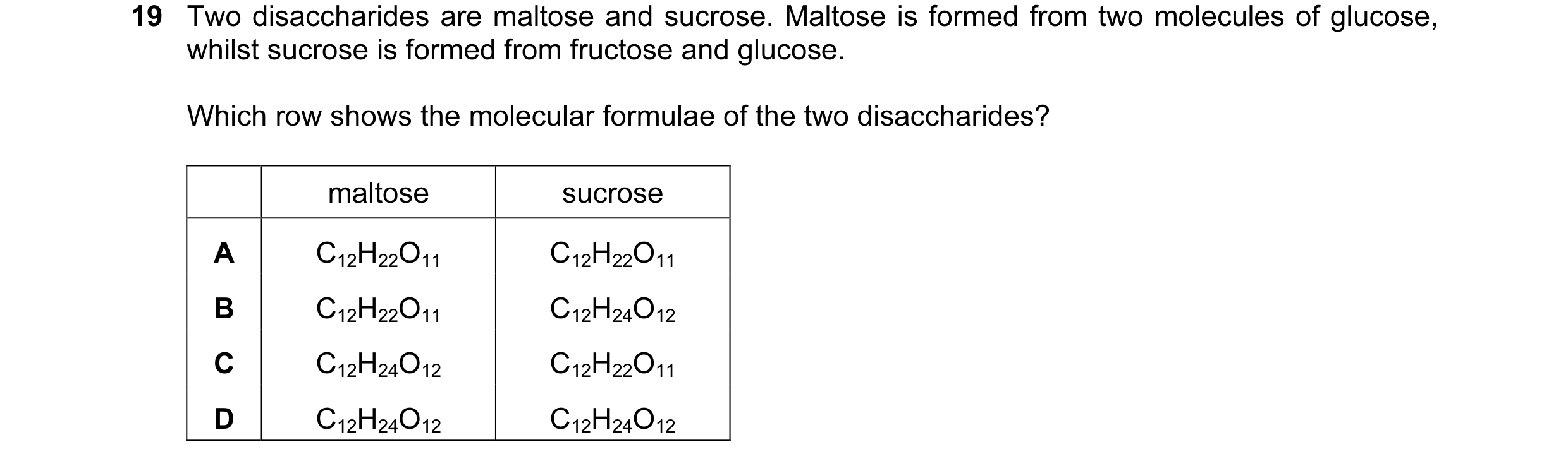 Question 54: Two disaccharides are maltose and sucrose. Maltose is formed from two molecules of glucose, whilst sucrose is formed from fructose and gluc…