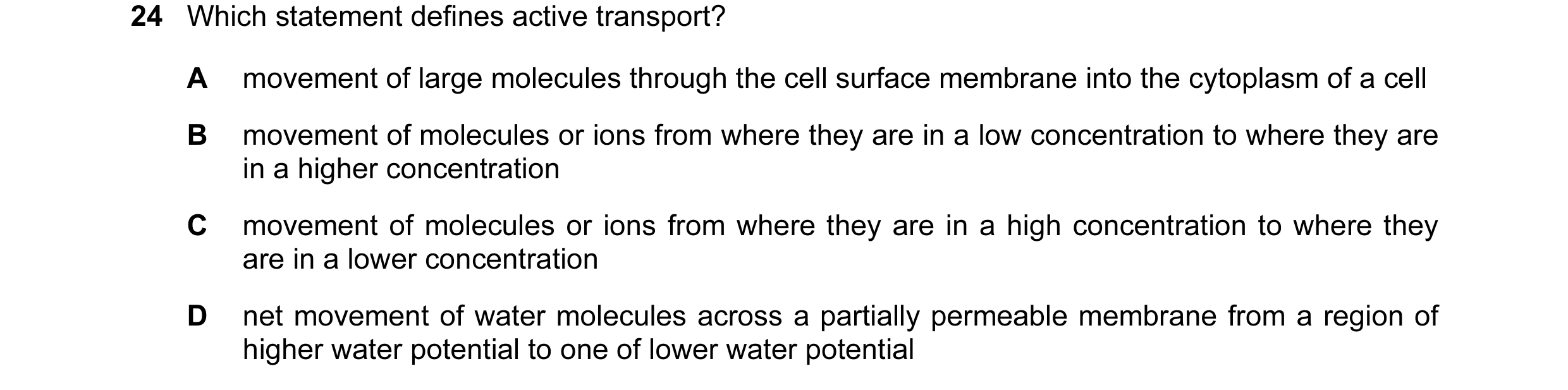 Question 42: Which statement defines active transport? A movement of large molecules through the cell surface membrane into the cytoplasm of a cell B mo…