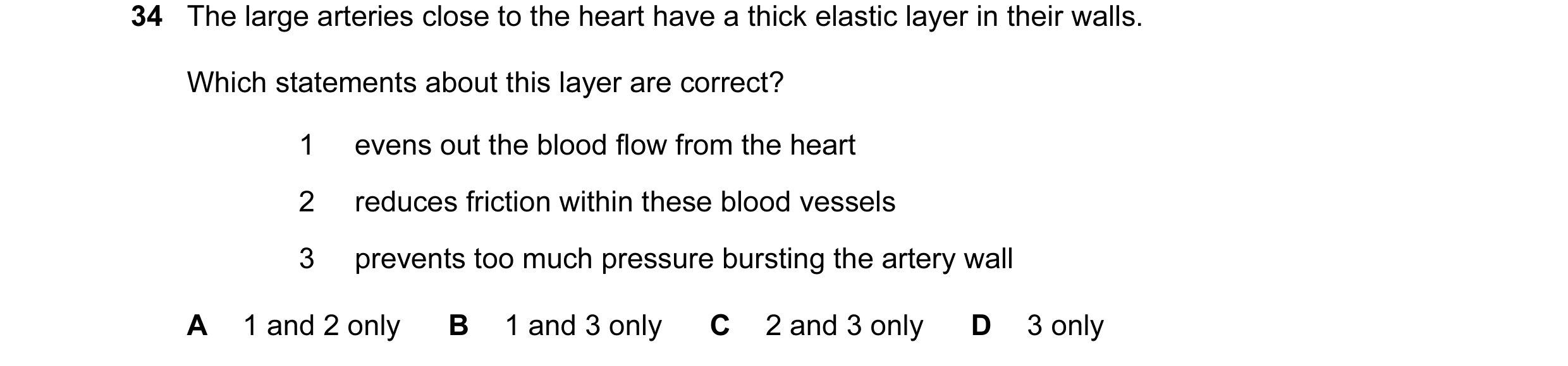 Question 23: The large arteries close to the heart have a thick elastic layer in their walls. Which statements about this layer are correct? 1 evens out…