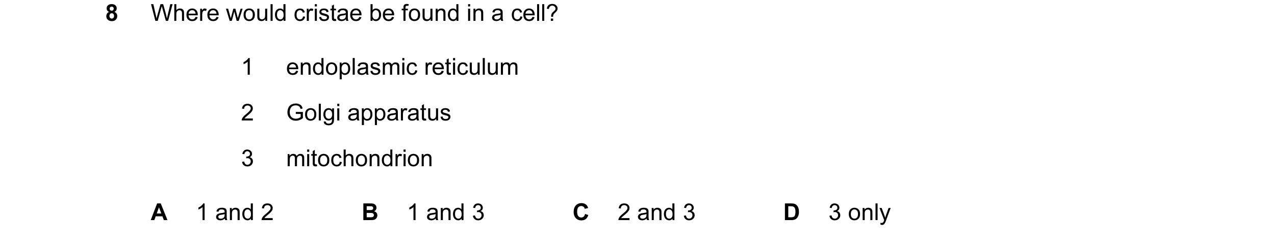 Question 57: Where would cristae be found in a cell? 1 endoplasmic reticulum 2 Golgi apparatus 3 mitochondrion A 1 and 2 B 1 and 3 C 2 and 3 D 3 only
