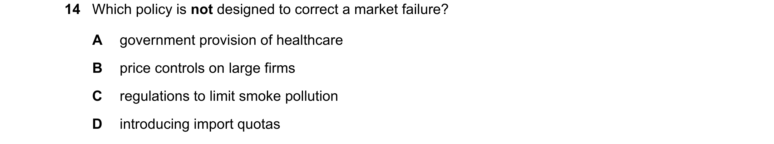 Question 82: Which policy is not designed to correct a market failure? A government provision of healthcare B price controls on large firms C regulation…