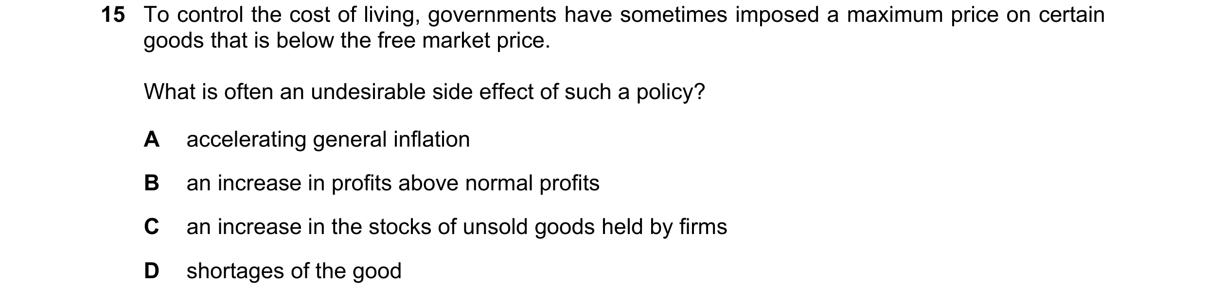 Question 16: To control the cost of living, governments have sometimes imposed a maximum price on certain goods that is below the free market price. Wha…